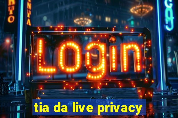 tia da live privacy